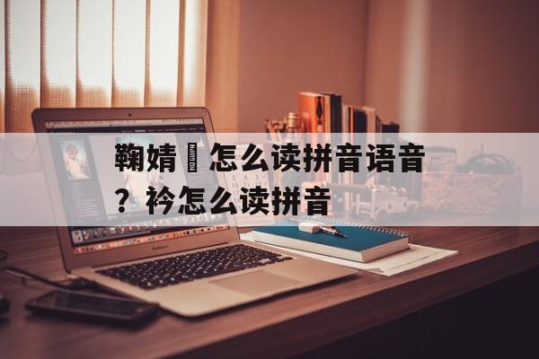 鞠婧祎怎么读拼音语音？衿怎么读拼音-第1张图片-