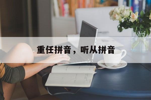重任拼音，听从拼音-第1张图片-