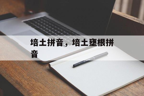 培土拼音，培土壅根拼音-第1张图片-