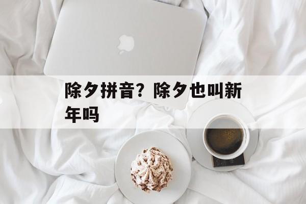 除夕拼音？除夕也叫新年吗-第1张图片-