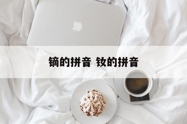 镝的拼音 钕的拼音-第1张图片-