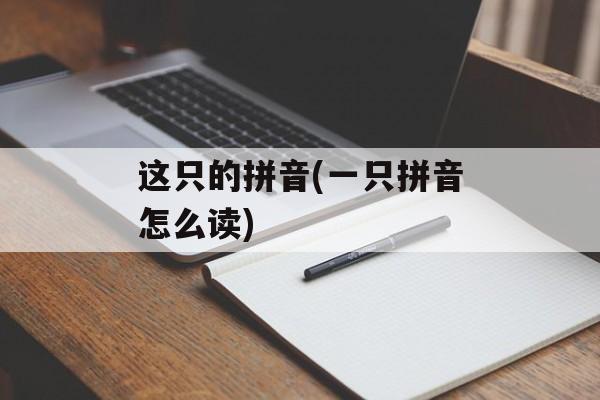 这只的拼音(一只拼音怎么读)-第1张图片-