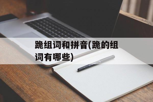 跪组词和拼音(跪的组词有哪些)-第1张图片-